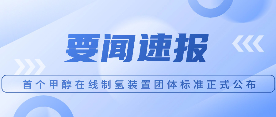 首個甲醇在線制氫裝置團(tuán)體標(biāo)準(zhǔn)正式公布